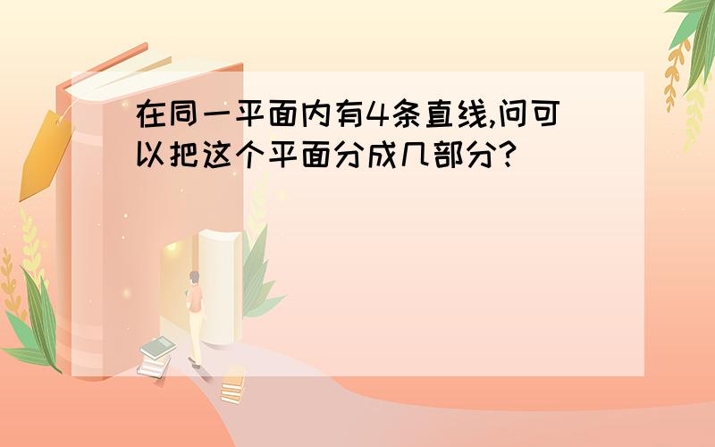 在同一平面内有4条直线,问可以把这个平面分成几部分?