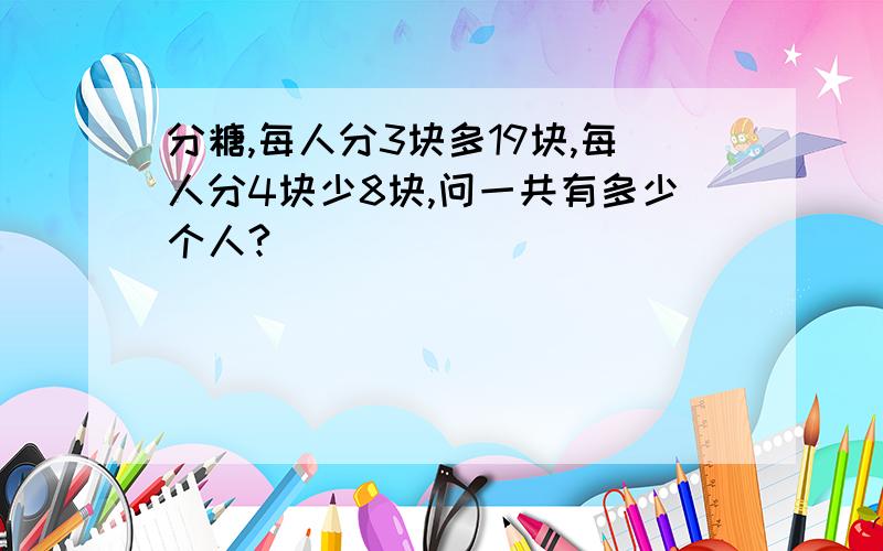 分糖,每人分3块多19块,每人分4块少8块,问一共有多少个人?