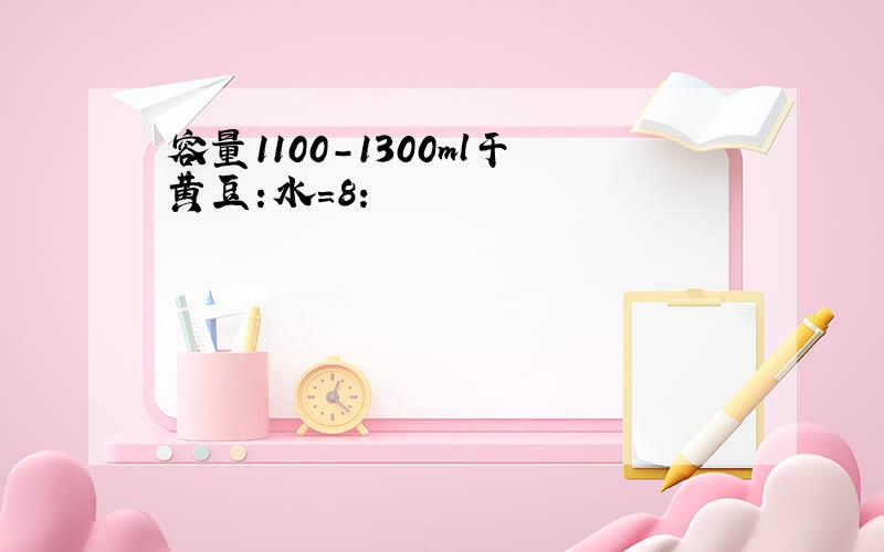 容量1100-1300ml干黄豆:水=8: