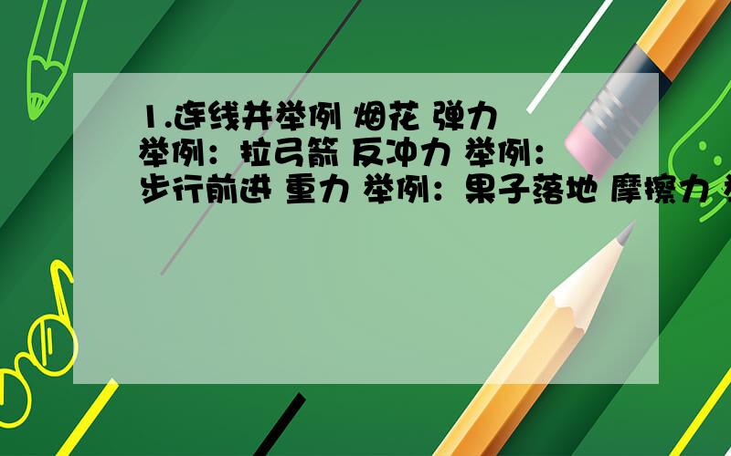 1.连线并举例 烟花 弹力 举例：拉弓箭 反冲力 举例：步行前进 重力 举例：果子落地 摩擦力 举例：