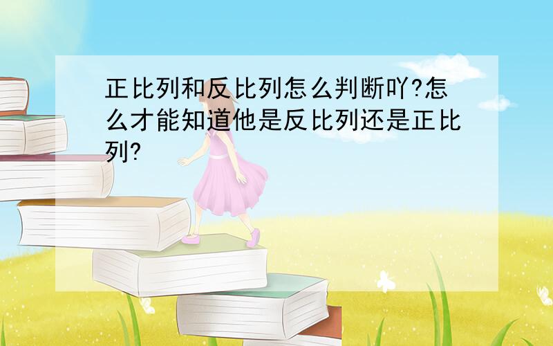 正比列和反比列怎么判断吖?怎么才能知道他是反比列还是正比列?