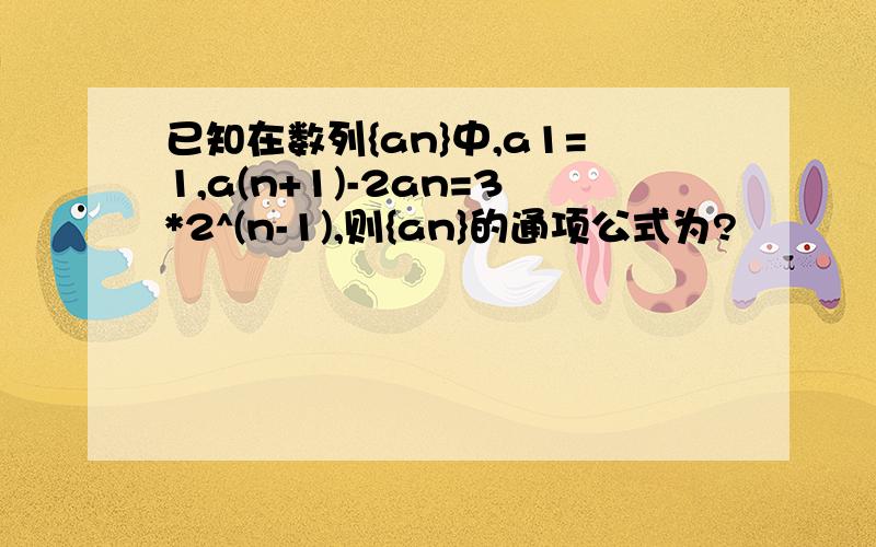 已知在数列{an}中,a1=1,a(n+1)-2an=3*2^(n-1),则{an}的通项公式为?