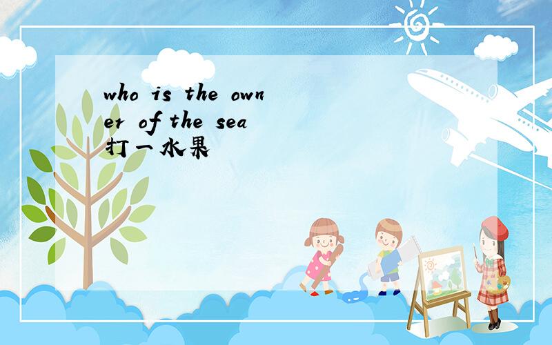 who is the owner of the sea 打一水果