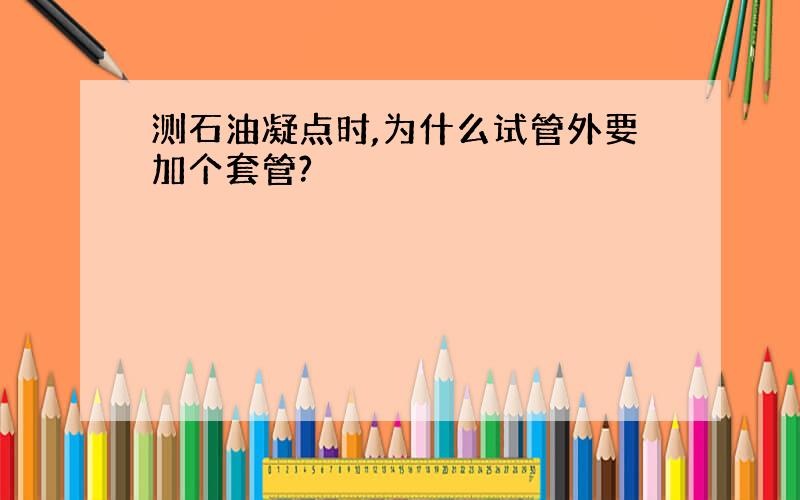 测石油凝点时,为什么试管外要加个套管?