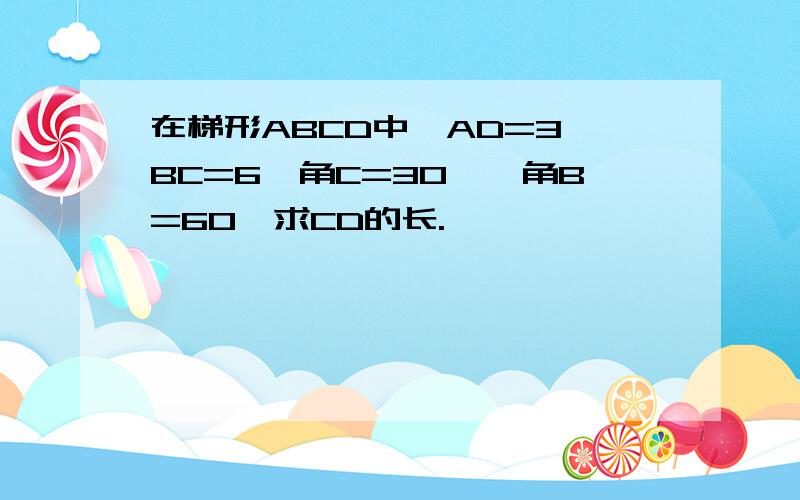 在梯形ABCD中,AD=3,BC=6,角C=30°,角B=60°求CD的长.