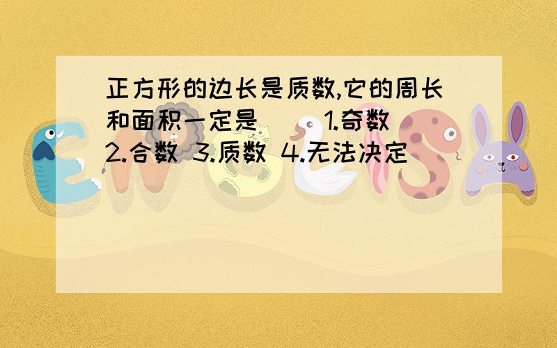 正方形的边长是质数,它的周长和面积一定是( )1.奇数 2.合数 3.质数 4.无法决定