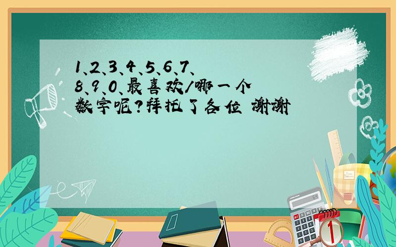 1、2、3、4、5、6、7、8、9、0、最喜欢／哪一个 数字呢?拜托了各位 谢谢