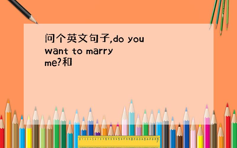 问个英文句子,do you want to marry me?和