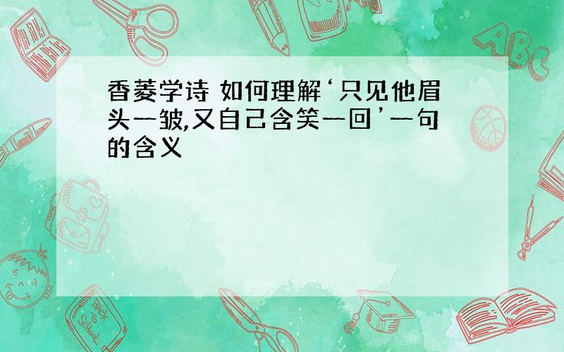 香菱学诗 如何理解‘只见他眉头一皱,又自己含笑一回’一句的含义