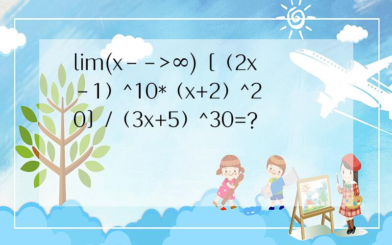 lim(x-->∞)［（2x-1）^10*（x+2）^20］/（3x+5）^30=?