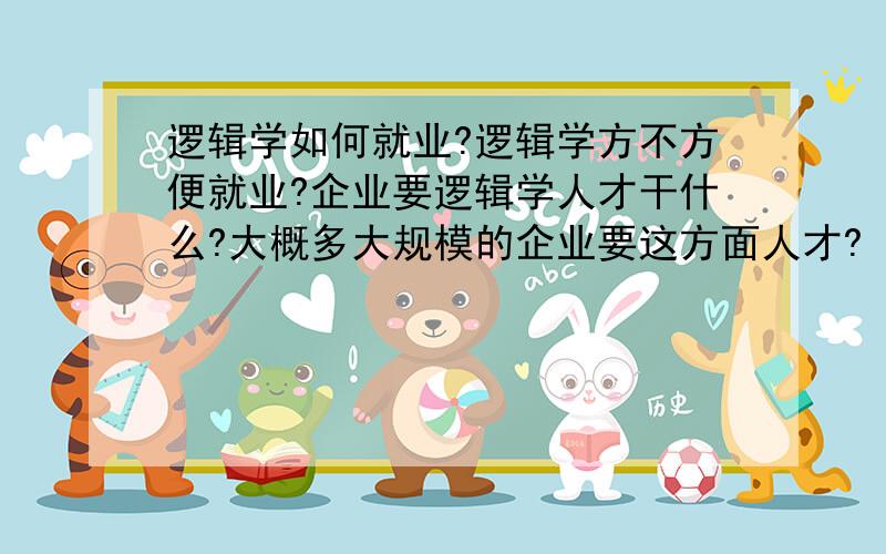 逻辑学如何就业?逻辑学方不方便就业?企业要逻辑学人才干什么?大概多大规模的企业要这方面人才?