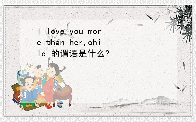 l love you more than her,child 的谓语是什么?