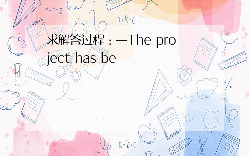 求解答过程：—The project has be