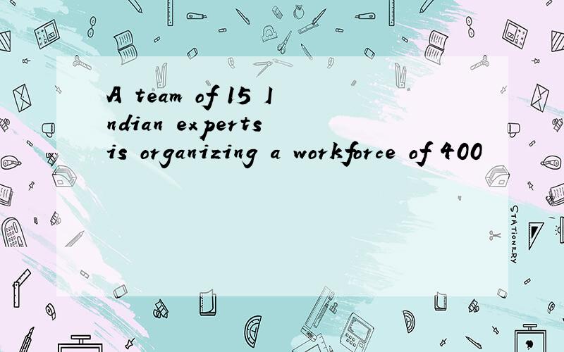 A team of 15 Indian experts is organizing a workforce of 400