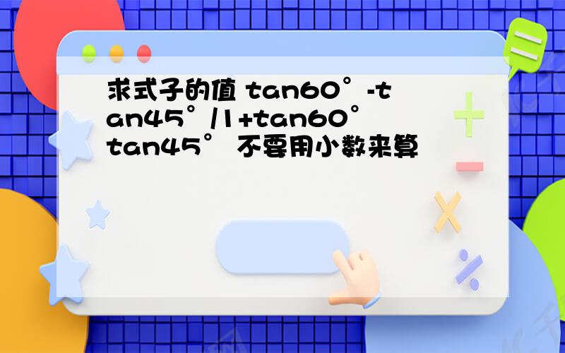 求式子的值 tan60°-tan45°/1+tan60°tan45° 不要用小数来算