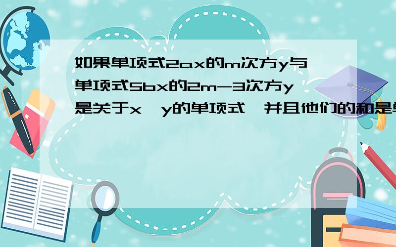 如果单项式2ax的m次方y与单项式5bx的2m-3次方y是关于x,y的单项式,并且他们的和是单项式,求；