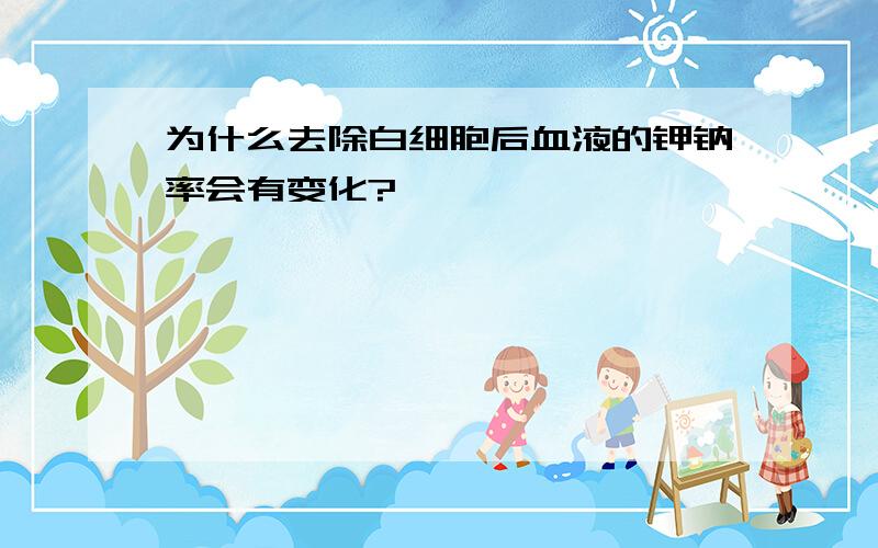 为什么去除白细胞后血液的钾钠率会有变化?