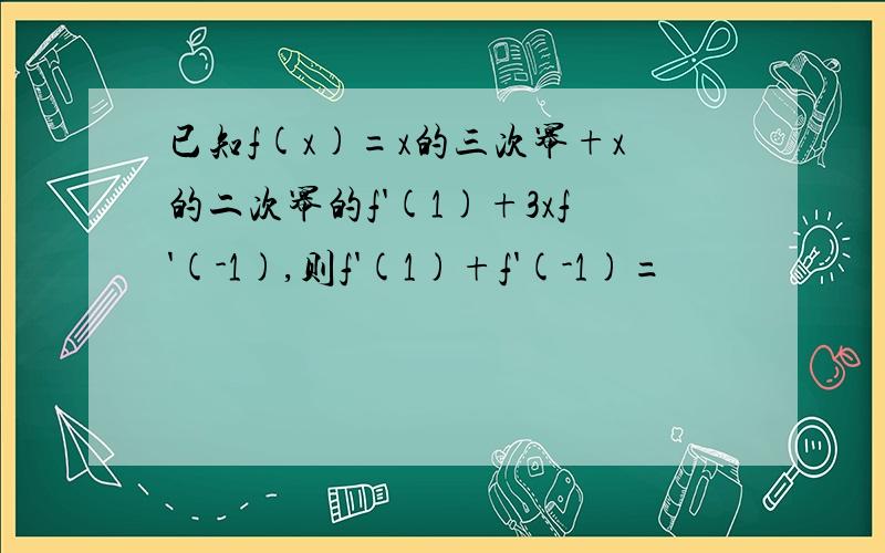 已知f(x)=x的三次幂+x的二次幂的f'(1)+3xf'(-1),则f'(1)+f'(-1)=