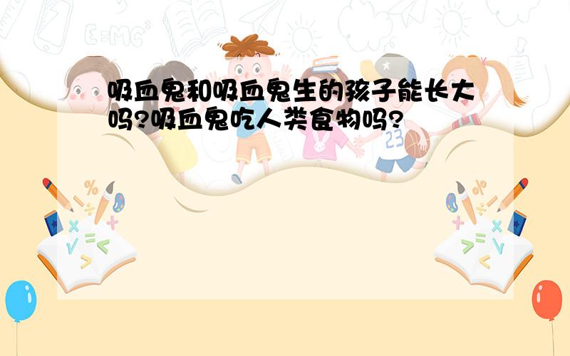 吸血鬼和吸血鬼生的孩子能长大吗?吸血鬼吃人类食物吗?