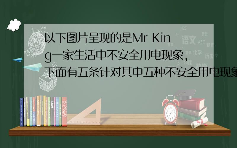 以下图片呈现的是Mr King一家生活中不安全用电现象，下面有五条针对其中五种不安全用电现象的建议，请你将每一种的编号(