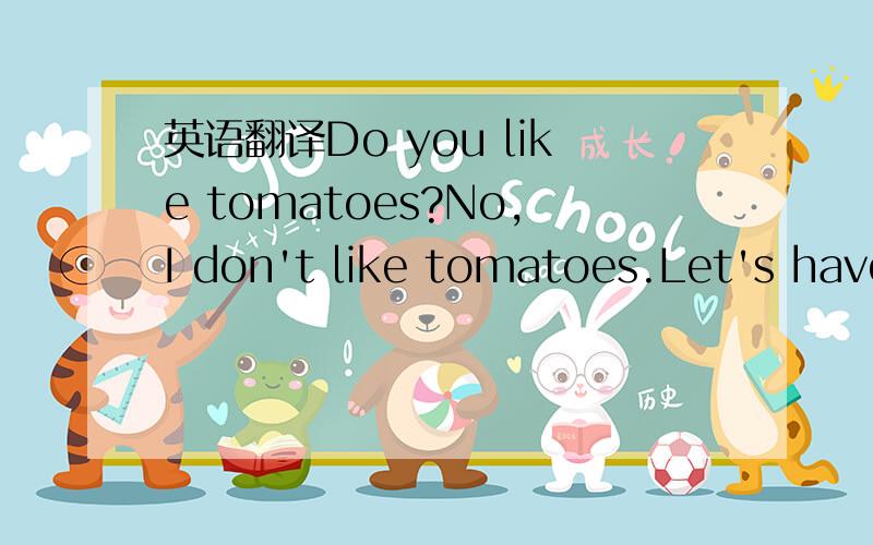 英语翻译Do you like tomatoes?No,I don't like tomatoes.Let's have