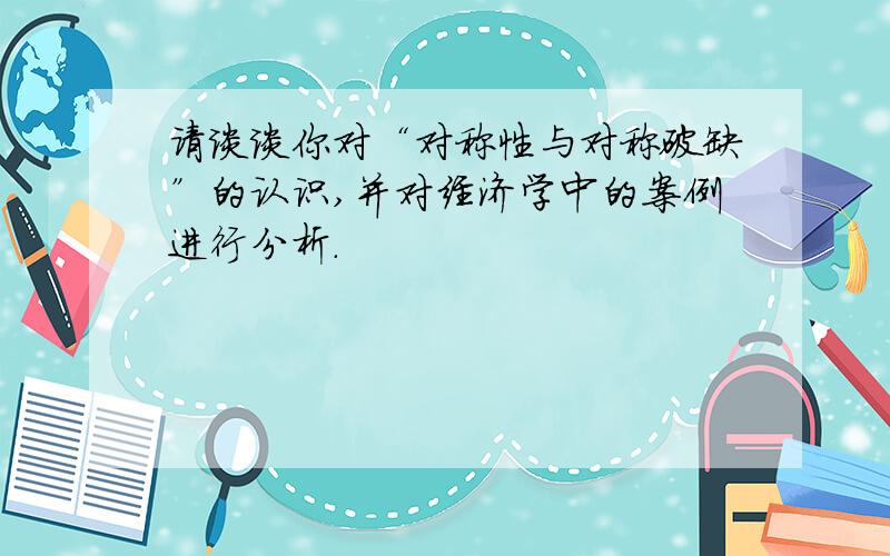 请谈谈你对“对称性与对称破缺”的认识,并对经济学中的案例进行分析.