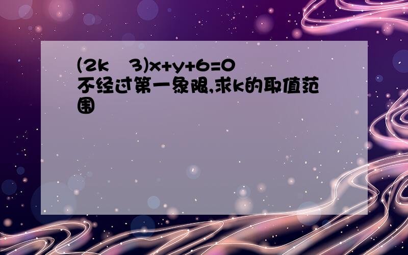 (2k–3)x+y+6=0 不经过第一象限,求k的取值范围