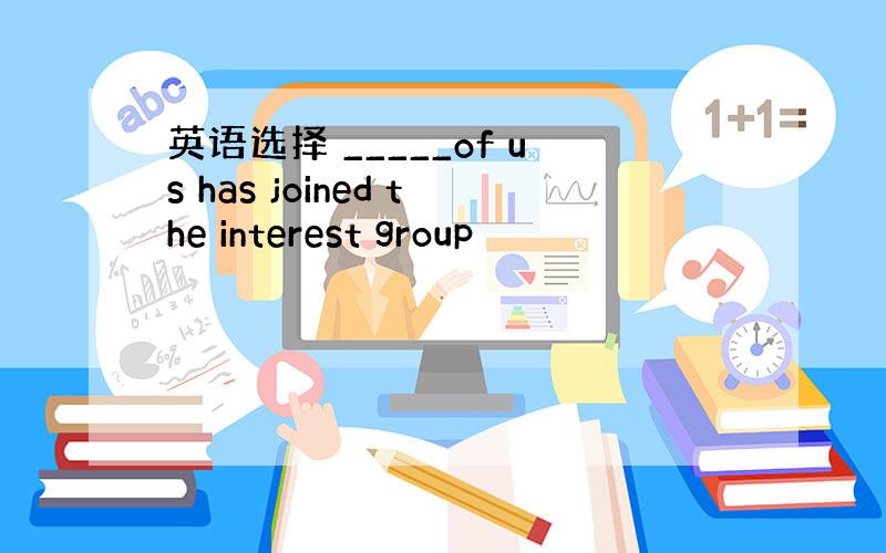 英语选择 _____of us has joined the interest group