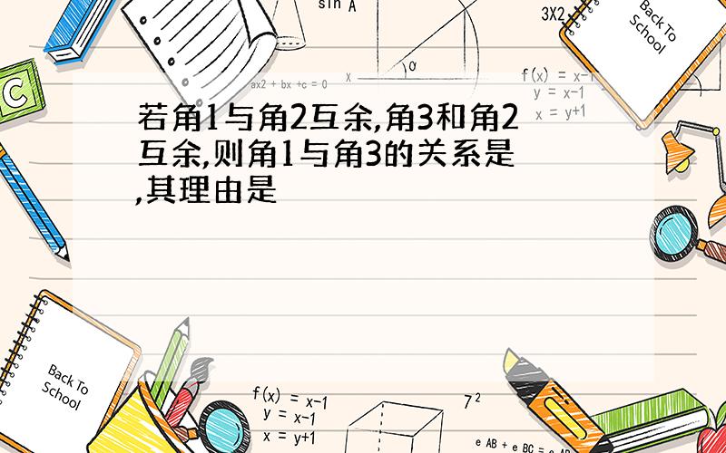 若角1与角2互余,角3和角2互余,则角1与角3的关系是 ,其理由是