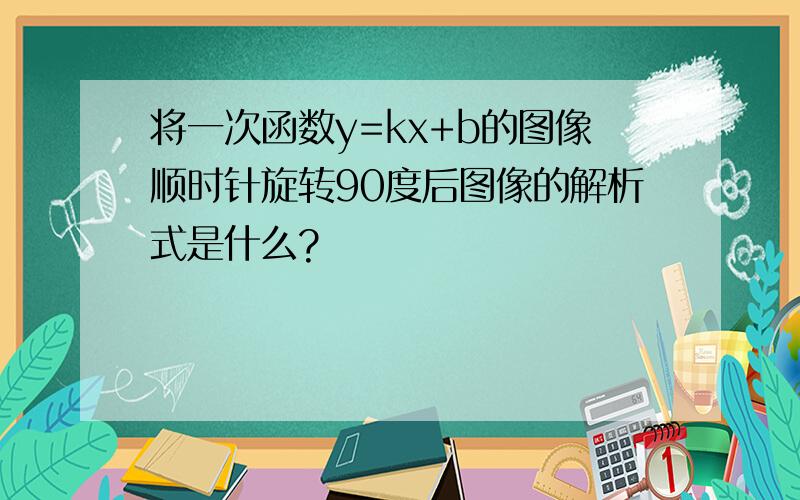 将一次函数y=kx+b的图像顺时针旋转90度后图像的解析式是什么?