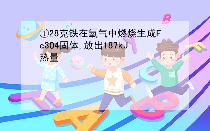 ①28克铁在氧气中燃烧生成Fe3O4固体,放出187kJ热量