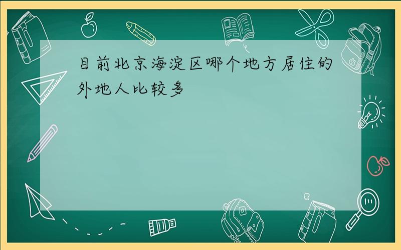 目前北京海淀区哪个地方居住的外地人比较多