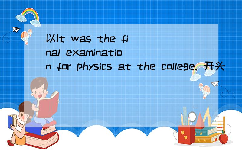 以It was the final examination for physics at the college. 开头