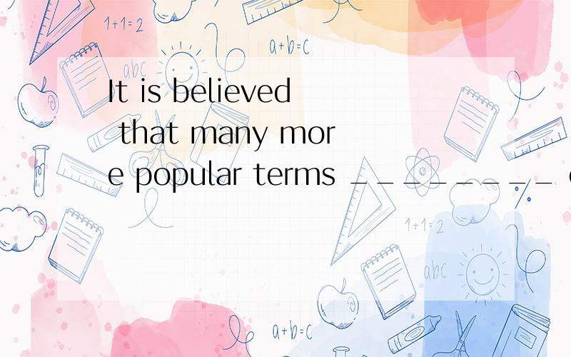 It is believed that many more popular terms ________ on the