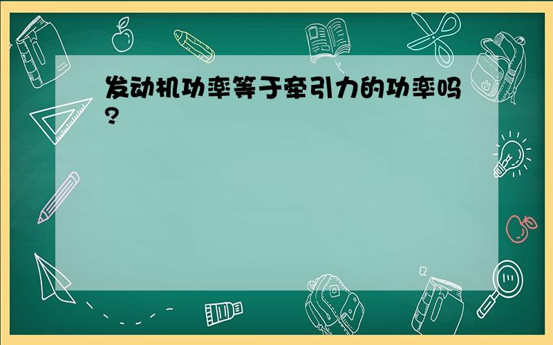 发动机功率等于牵引力的功率吗?