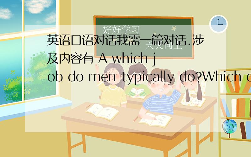 英语口语对话我需一篇对话.涉及内容有 A which job do men typically do?Which do