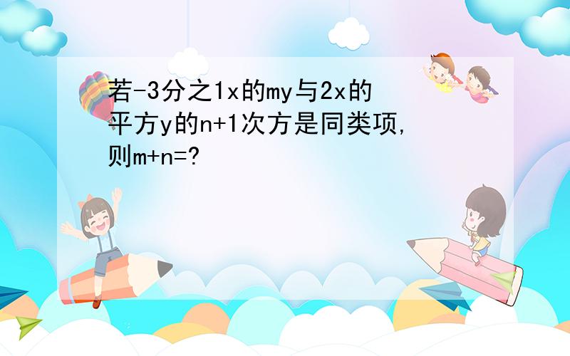 若-3分之1x的my与2x的平方y的n+1次方是同类项,则m+n=?