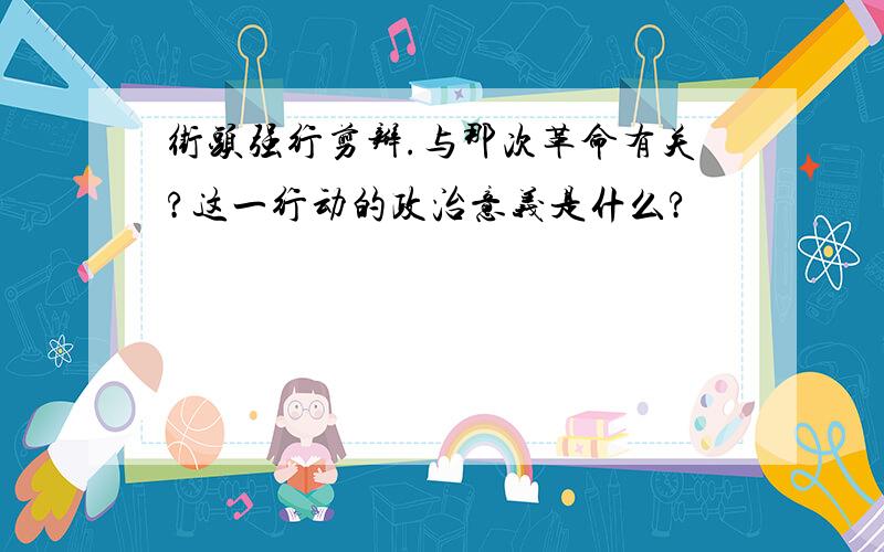 街头强行剪辫.与那次革命有关?这一行动的政治意义是什么?