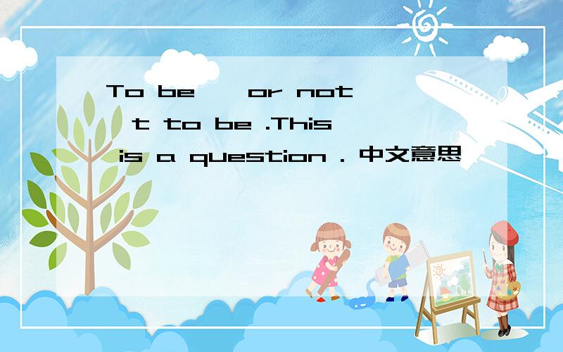 To be , or not't to be .This is a question . 中文意思