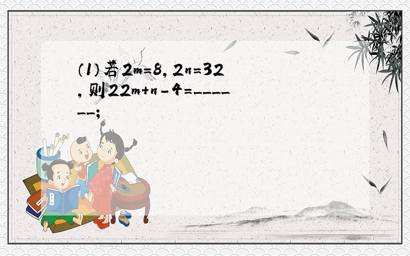 （1）若2m=8，2n=32，则22m+n-4=______；