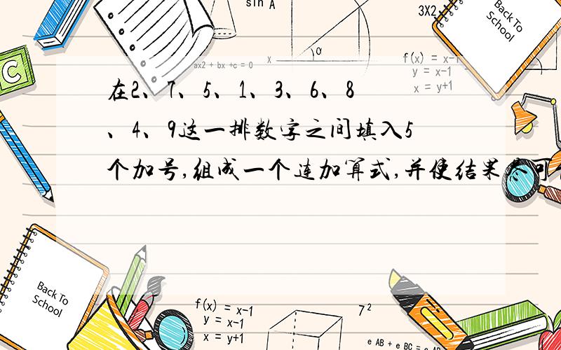 在2、7、5、1、3、6、8、4、9这一排数字之间填入5个加号,组成一个连加算式,并使结果尽可能大,（不改变排列顺序）