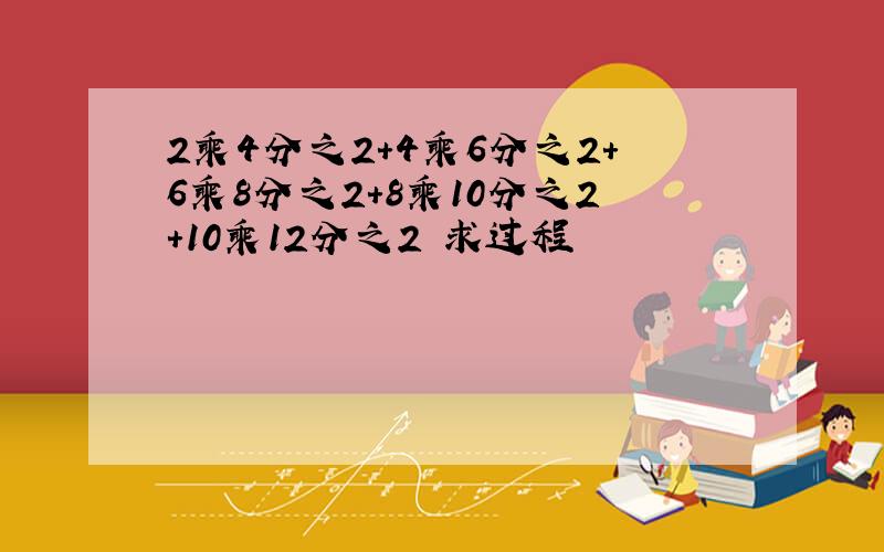 2乘4分之2+4乘6分之2+6乘8分之2+8乘10分之2+10乘12分之2 求过程