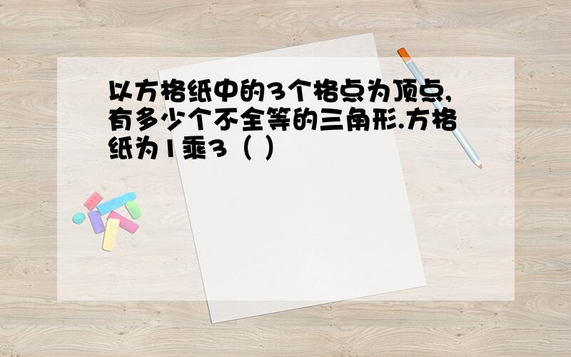 以方格纸中的3个格点为顶点,有多少个不全等的三角形.方格纸为1乘3（ ）