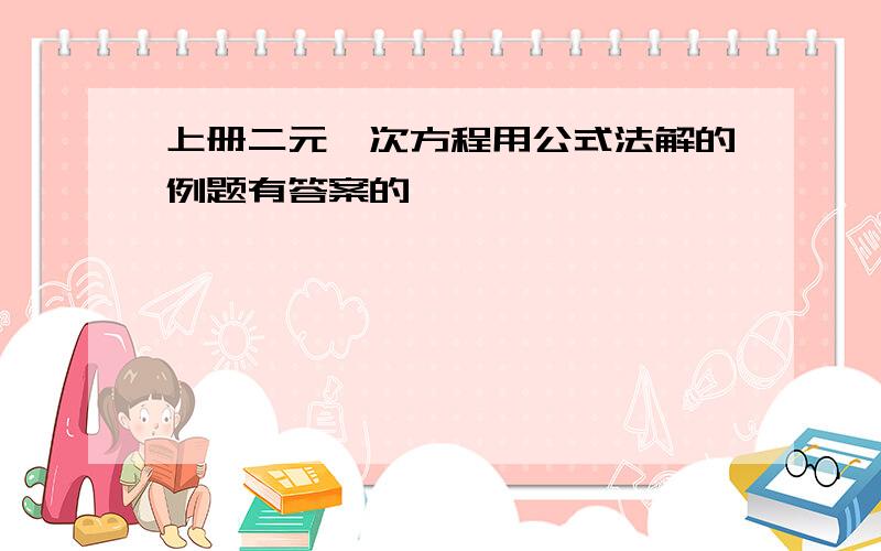 上册二元一次方程用公式法解的例题有答案的 ,