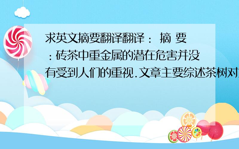 求英文摘要翻译翻译： 摘 要：砖茶中重金属的潜在危害并没有受到人们的重视.文章主要综述茶树对重金属的