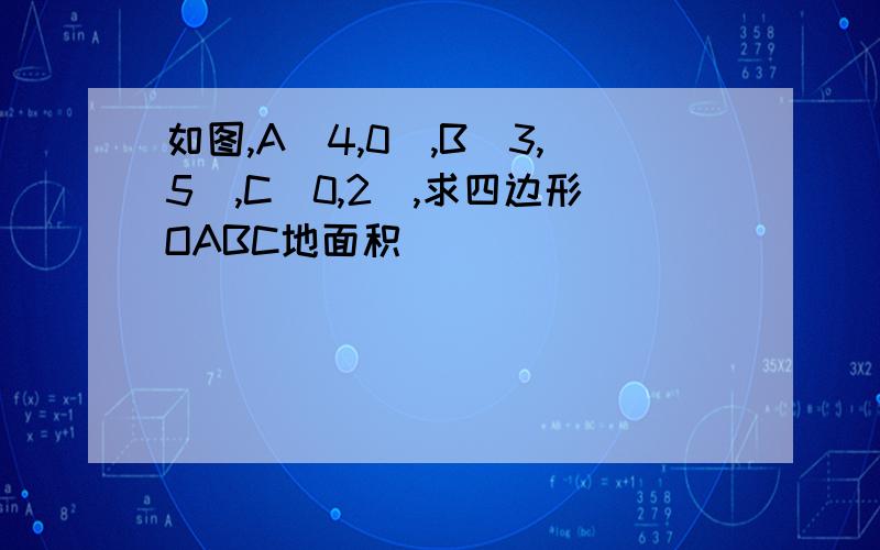 如图,A(4,0),B(3,5),C(0,2),求四边形OABC地面积