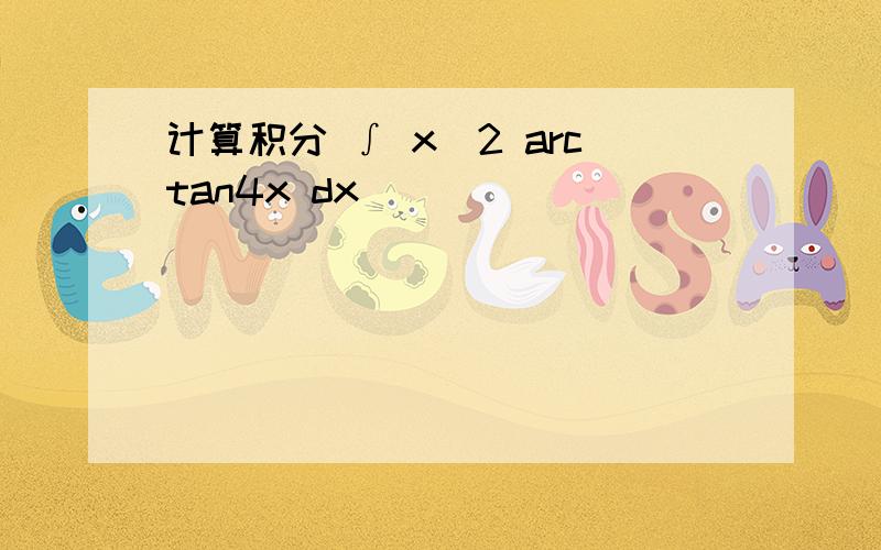 计算积分 ∫ x^2 arctan4x dx