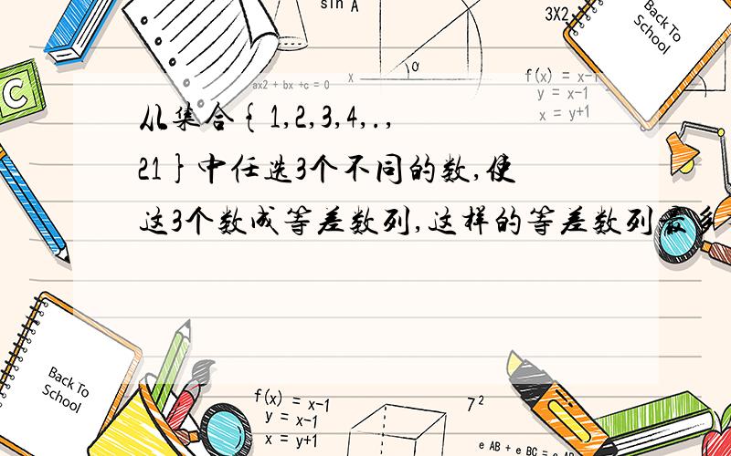 从集合{1,2,3,4,.,21}中任选3个不同的数,使这3个数成等差数列,这样的等差数列最多有 个