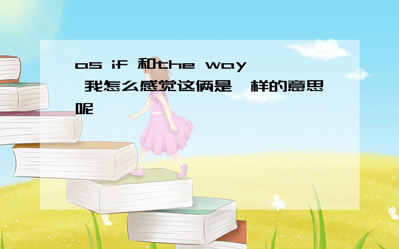 as if 和the way 我怎么感觉这俩是一样的意思呢