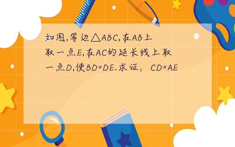 如图,等边△ABC,在AB上取一点E,在AC的延长线上取一点D,使BD=DE.求证：CD=AE